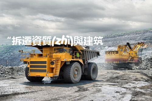 “拆遷資質(zhì)與建筑資質(zhì)：有何異同？”